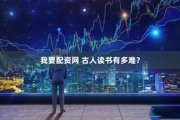 我要配资网 古人读书有多难？