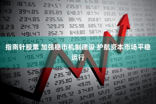 指南针股票 加强稳市机制建设 护航资本市场平稳运行