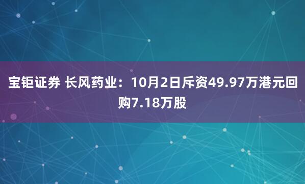 宝钜证券 长风药业：10月2日斥资49.97万港元回购7.18万股