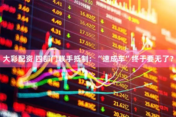 大彩配资 四部门联手抵制：“速成车”终于要无了？