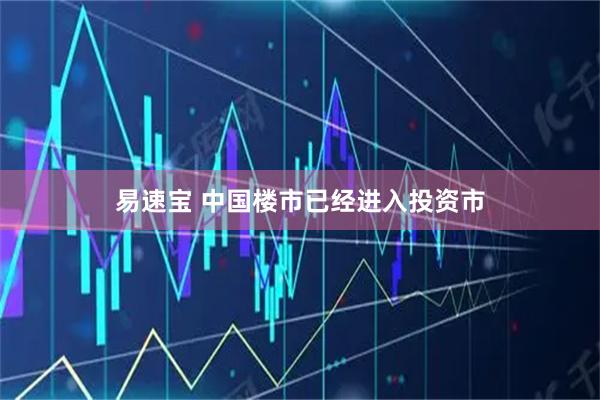 易速宝 中国楼市已经进入投资市
