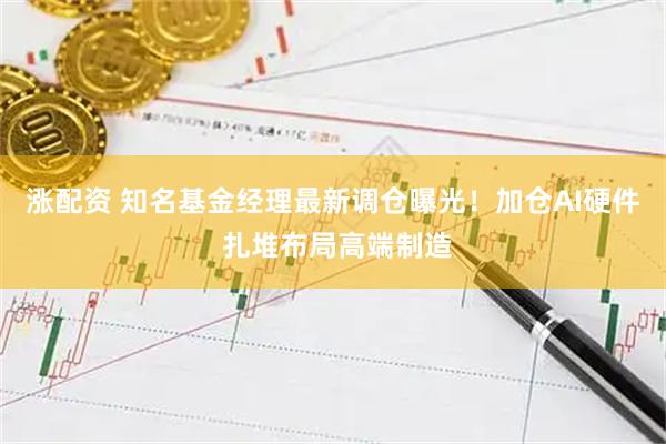 涨配资 知名基金经理最新调仓曝光！加仓AI硬件 扎堆布局高端制造