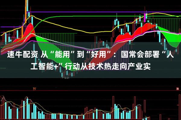 速牛配资 从“能用”到“好用”：国常会部署“人工智能+”行动从技术热走向产业实