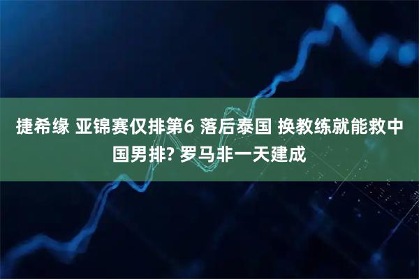 捷希缘 亚锦赛仅排第6 落后泰国 换教练就能救中国男排? 罗马非一天建成