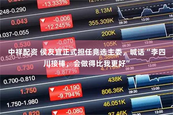 中祥配资 侯友宜正式担任竞选主委，喊话“李四川接棒，会做得比我更好”